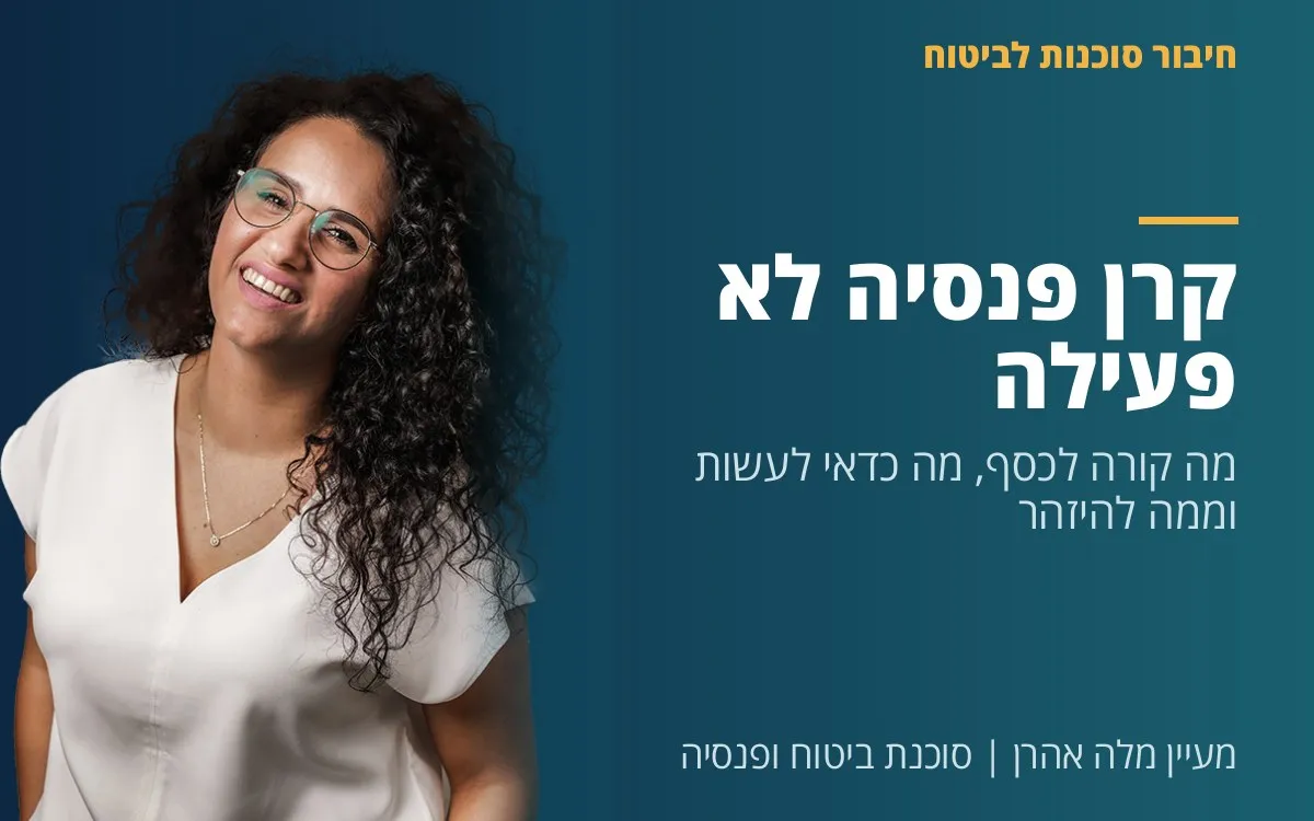 מעיין מלה אהרן - קרן פנסיה לא פעילה: מה קורה לכסף, מה כדאי לעשות וממה להיזהר (2026)
