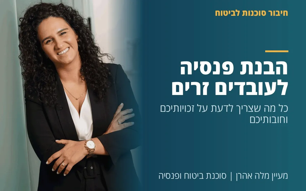 מעיין מלה אהרן - הבנת פנסיה לעובדים זרים: כל מה שצריך לדעת על זכויותיכם וחובותיכם