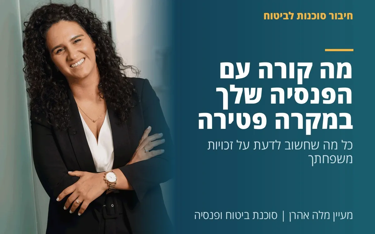 מעיין מלה אהרן - מה קורה עם הפנסיה שלך במקרה פטירה? כל מה שחשוב לדעת על זכויות משפחתך